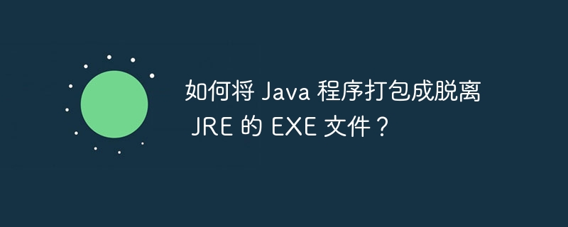 如何将 Java 程序打包成脱离 JRE 的 EXE 文件？