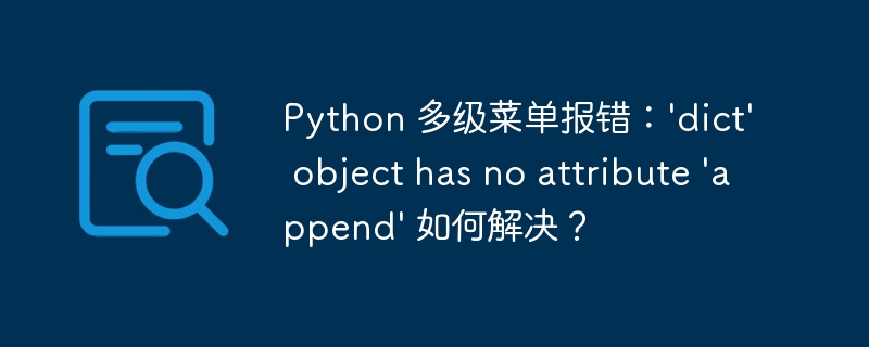 Python 多级菜单报错：\'dict\' object has no attribute \'append\' 如何解决？