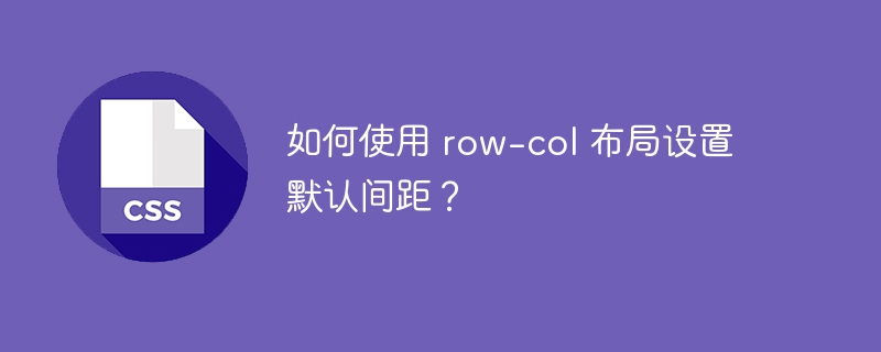 如何使用 row-col 布局设置默认间距？