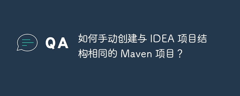 如何手动创建与 IDEA 项目结构相同的 Maven 项目？