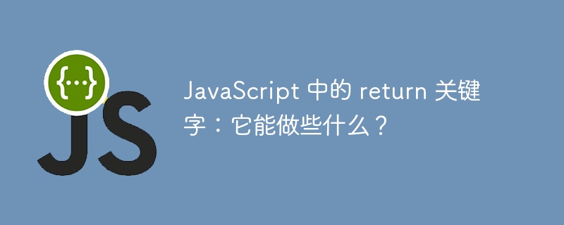 JavaScript 中的 return 关键字：它能做些什么？