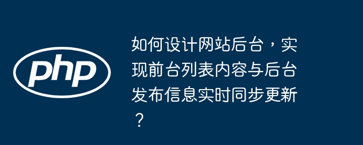 如何设计网站后台，实现前台列表内容与后台发布信息实时同步更新？