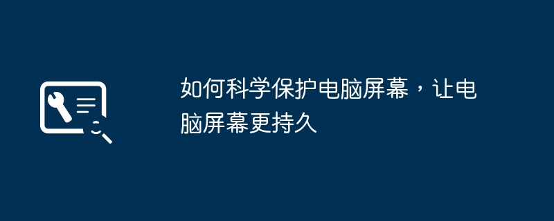 如何科学保护电脑屏幕，让电脑屏幕更持久