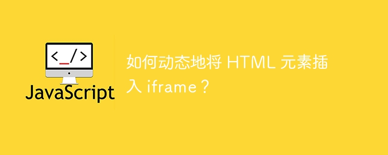 如何动态地将 HTML 元素插入 iframe？