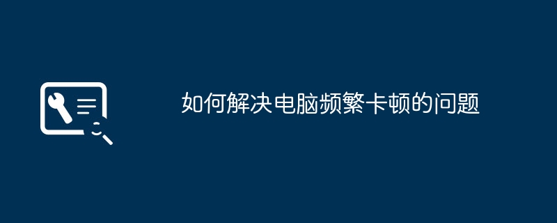 如何解决电脑频繁卡顿的问题