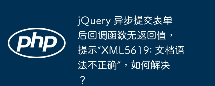 jQuery 异步提交表单后回调函数无返回值，提示“XML5619: 文档语法不正确”，如何解决？