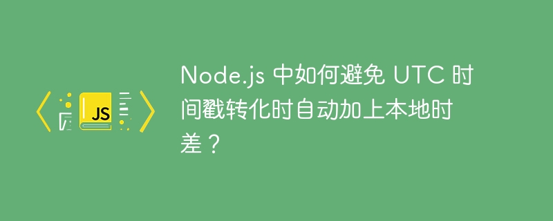 Node.js 中如何避免 UTC 时间戳转化时自动加上本地时差？