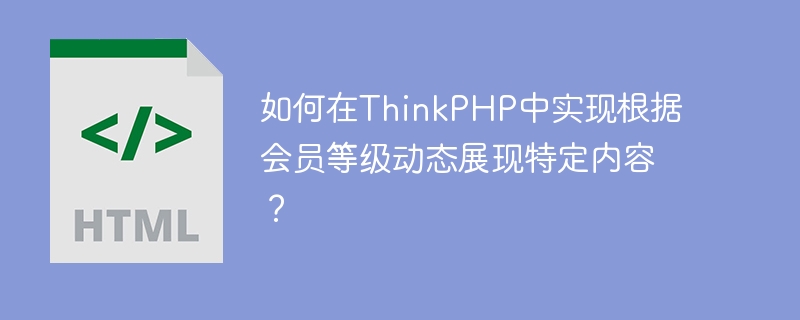 如何在ThinkPHP中实现根据会员等级动态展现特定内容？ 
