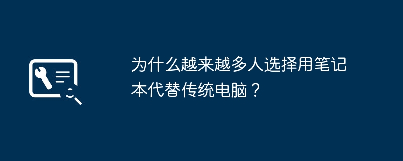 为什么越来越多人选择用笔记本代替传统电脑？