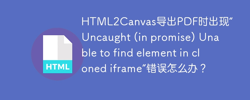 HTML2Canvas导出PDF时出现“Uncaught (in promise) Unable to find element in cloned iframe”错误怎么办？ 
