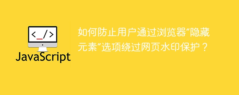 如何防止用户通过浏览器“隐藏元素”选项绕过网页水印保护？