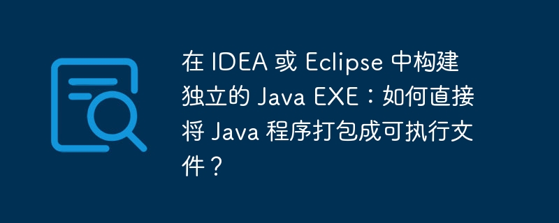 在 IDEA 或 Eclipse 中构建独立的 Java EXE：如何直接将 Java 程序打包成可执行文件？