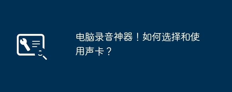 电脑录音神器！如何选择和使用声卡？