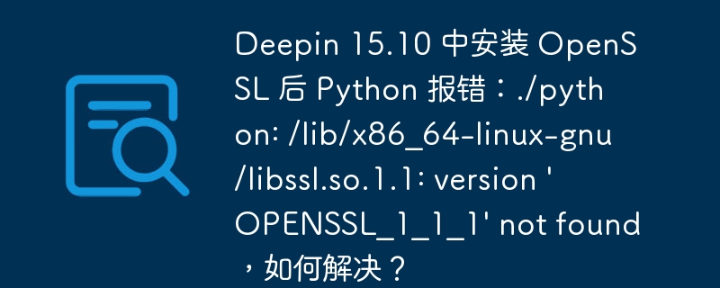 Deepin 15.10 中安装 OpenSSL 后 Python 报错：./python: /lib/x86_64-linux-gnu/libssl.so.1.1: version 'OPENSSL_1_1_1' not found，如何解决？