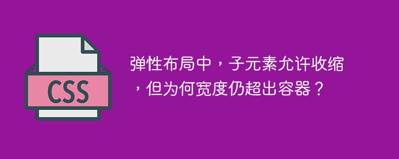 弹性布局中，子元素允许收缩，但为何宽度仍超出容器？