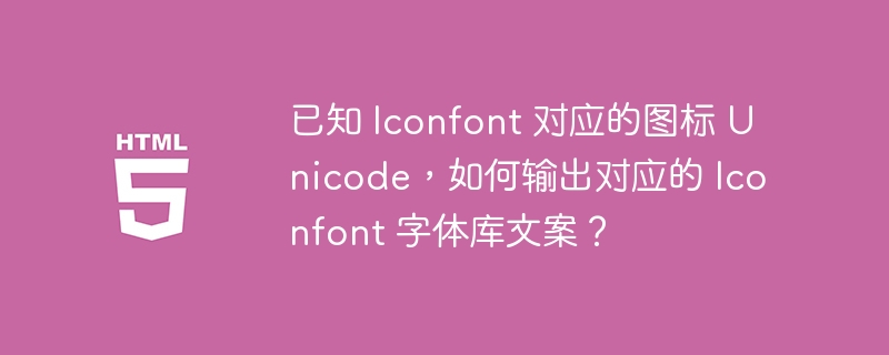 已知 Iconfont 对应的图标 Unicode，如何输出对应的 Iconfont 字体库文案？ 
