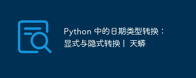 Python 中的日期类型转换：显式与隐式转换 |  天蟒