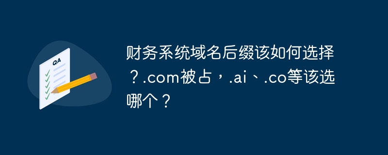 财务系统域名后缀该如何选择？.com被占，.ai、.co等该选哪个？