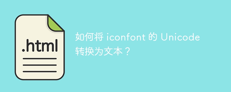 如何将 iconfont 的 Unicode 转换为文本？ 
