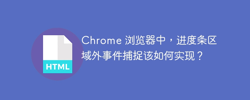 Chrome 浏览器中，进度条区域外事件捕捉该如何实现？ 
