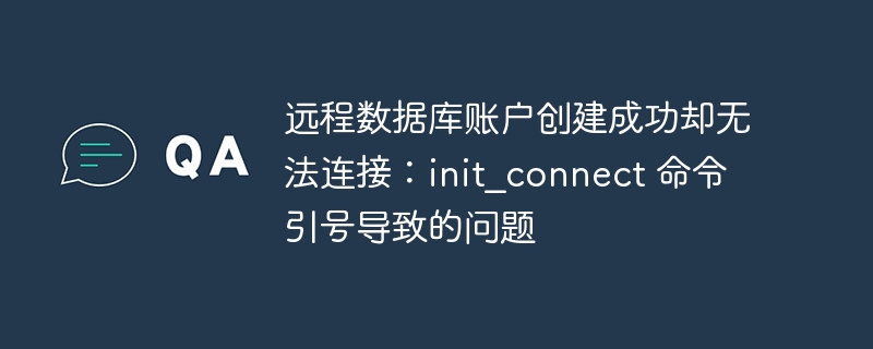 远程数据库账户创建成功却无法连接：init_connect 命令引号导致的问题