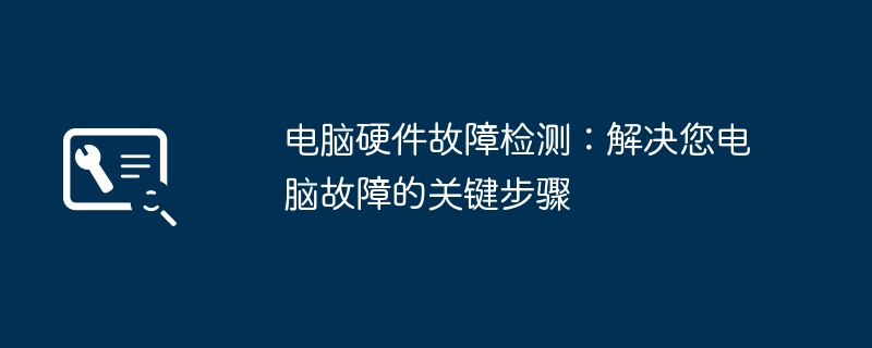 电脑硬件故障检测：解决您电脑故障的关键步骤