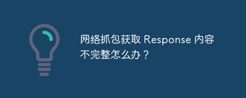 网络抓包获取 Response 内容不完整怎么办？