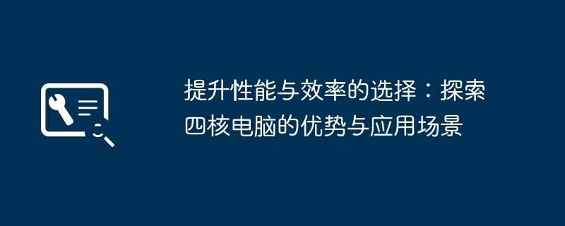 提升性能与效率的选择：探索四核电脑的优势与应用场景