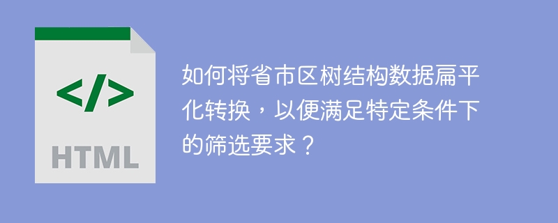 如何将省市区树结构数据扁平化转换，以便满足特定条件下的筛选要求？ 
