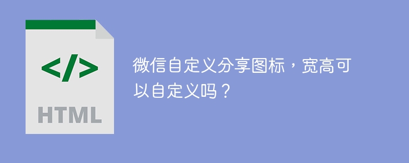 微信自定义分享图标，宽高可以自定义吗？ 
