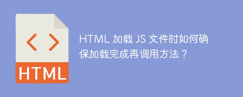 HTML 加载 JS 文件时如何确保加载完成再调用方法？ 
