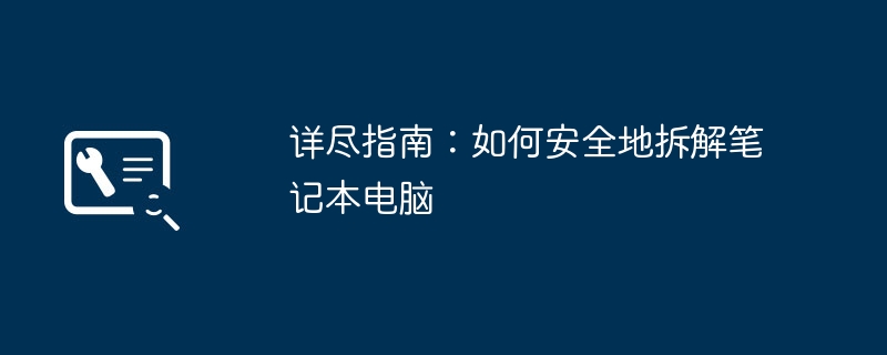 详尽指南：如何安全地拆解笔记本电脑