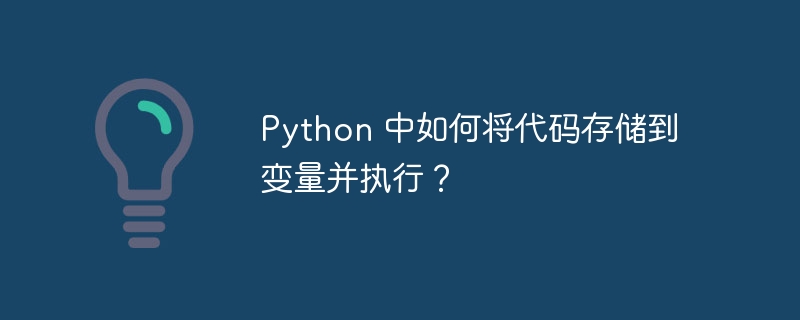 Python 中如何将代码存储到变量并执行？