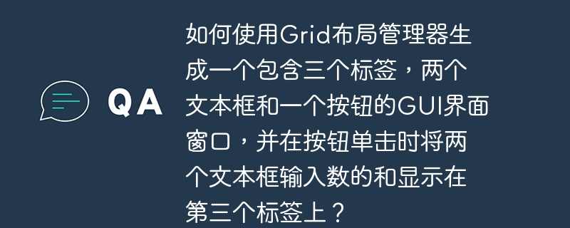 如何使用Grid布局管理器生成一个包含三个标签，两个文本框和一个按钮的GUI界面窗口，并在按钮单击时将两个文本框输入数的和显示在第三个标签上？