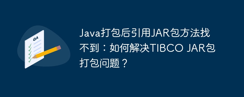 Java打包后引用JAR包方法找不到：如何解决TIBCO JAR包打包问题？