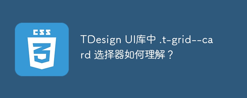 TDesign UI库中 .t-grid--card 选择器如何理解？