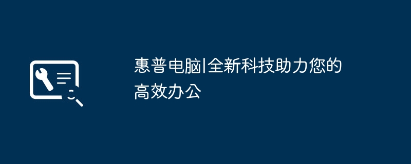 惠普电脑|全新科技助力您的高效办公