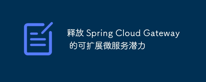 释放 Spring Cloud Gateway 的可扩展微服务潜力