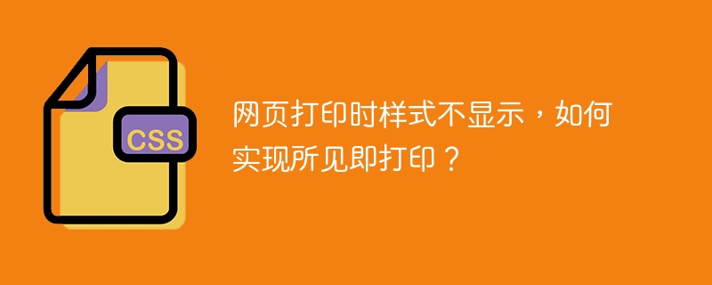 网页打印时样式不显示，如何实现所见即打印？