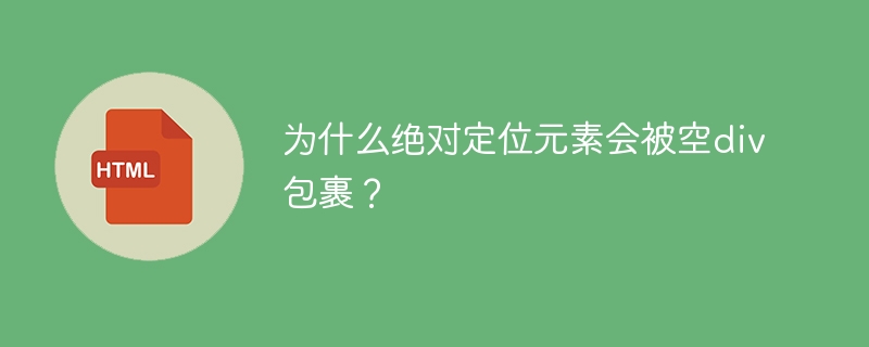 为什么绝对定位元素会被空div包裹？ 
