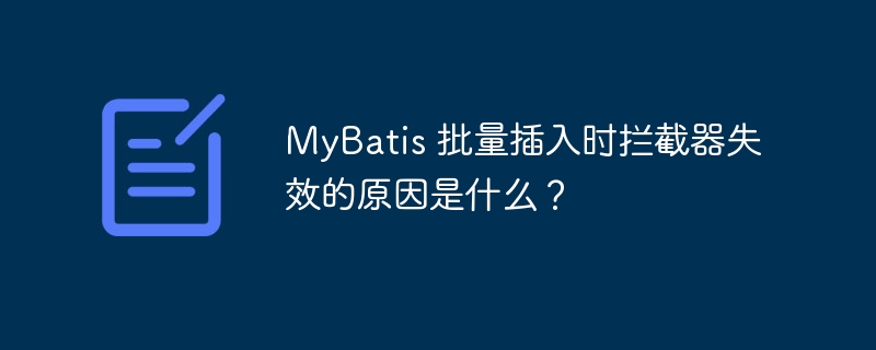 MyBatis 批量插入时拦截器失效的原因是什么？