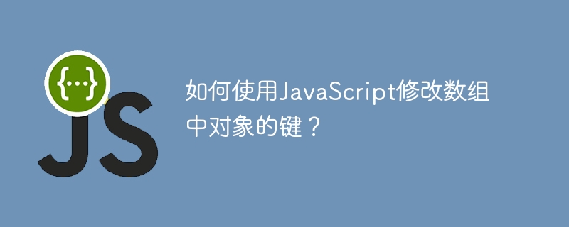 如何使用JavaScript修改数组中对象的键？