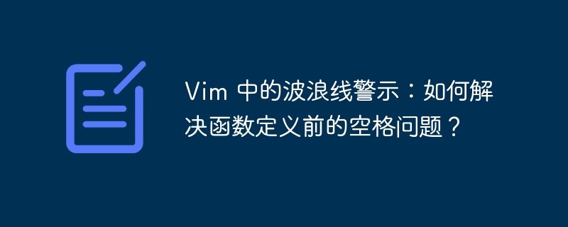 Vim 中的波浪线警示：如何解决函数定义前的空格问题？