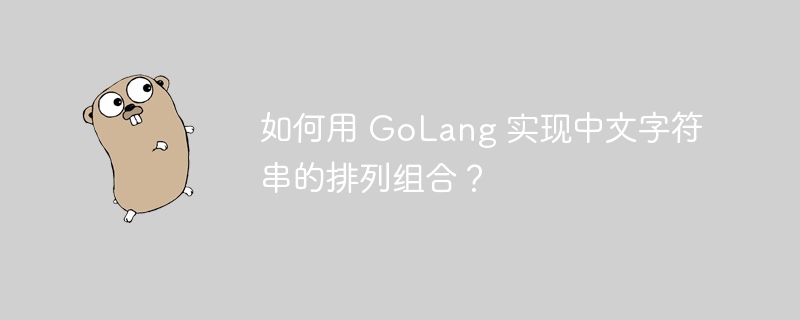 如何用 GoLang 实现中文字符串的排列组合？ 
