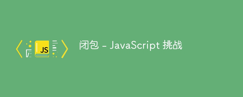 闭包 - JavaScript 挑战