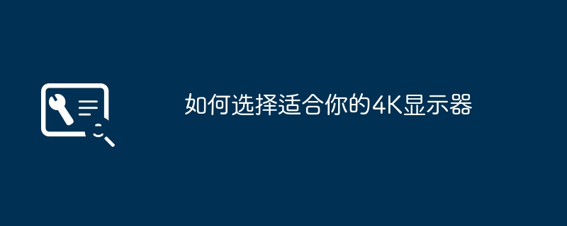 如何选择适合你的4K显示器