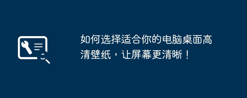 如何选择适合你的电脑桌面高清壁纸，让屏幕更清晰！