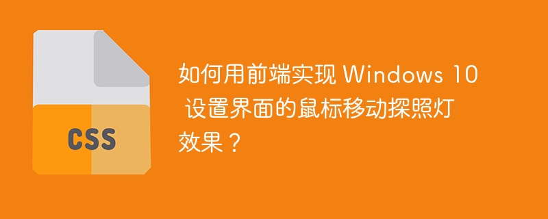 如何用前端实现 Windows 10 设置界面的鼠标移动探照灯效果？