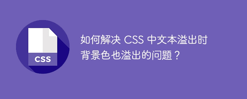 如何解决 CSS 中文本溢出时背景色也溢出的问题？