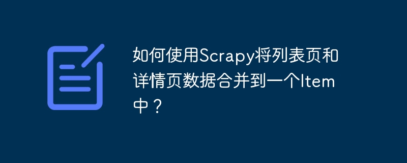 如何使用Scrapy将列表页和详情页数据合并到一个Item中？